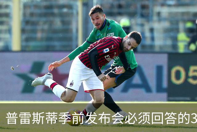 普雷斯蒂季前发布会必须回答的3个问题
